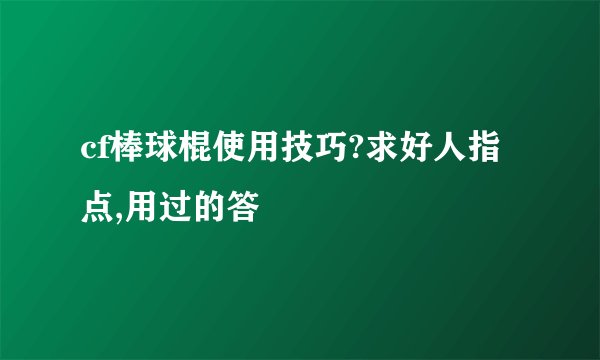 cf棒球棍使用技巧?求好人指点,用过的答