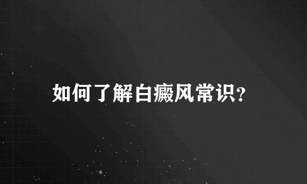如何了解白癜风常识？