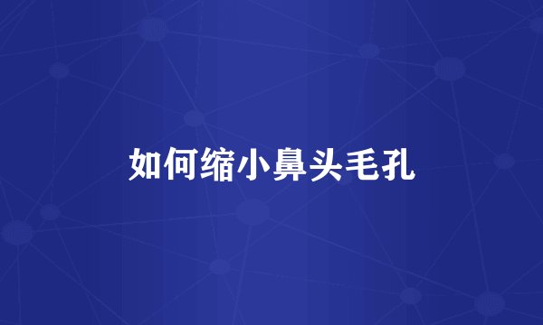 如何缩小鼻头毛孔