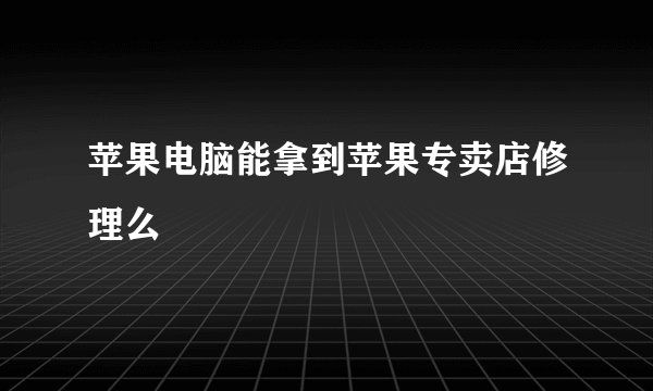 苹果电脑能拿到苹果专卖店修理么