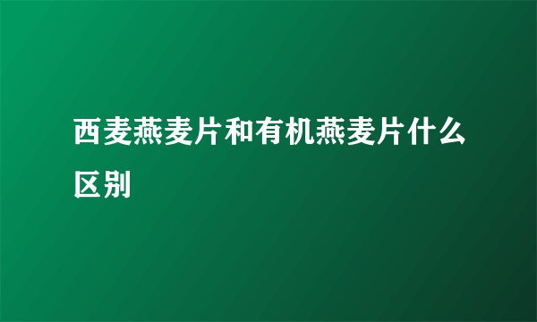 西麦燕麦片和有机燕麦片什么区别
