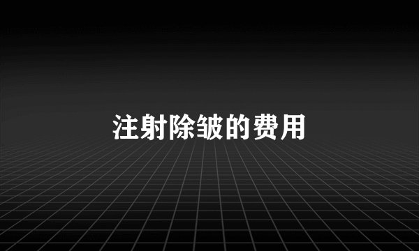注射除皱的费用
