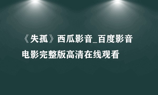 《失孤》西瓜影音_百度影音电影完整版高清在线观看