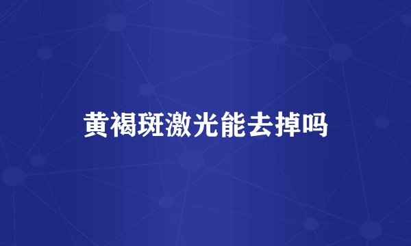 黄褐斑激光能去掉吗