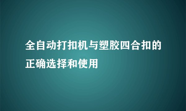 全自动打扣机与塑胶四合扣的正确选择和使用