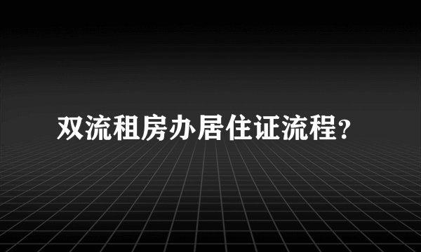 双流租房办居住证流程？