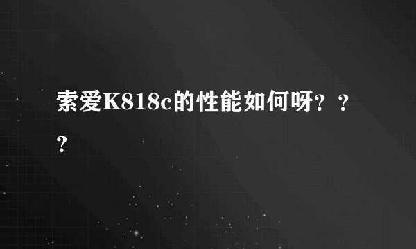 索爱K818c的性能如何呀？？？