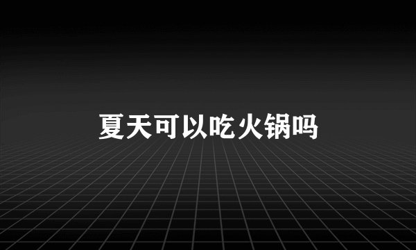 夏天可以吃火锅吗