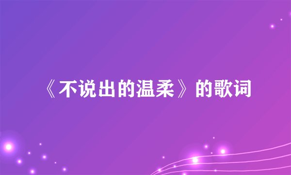 《不说出的温柔》的歌词