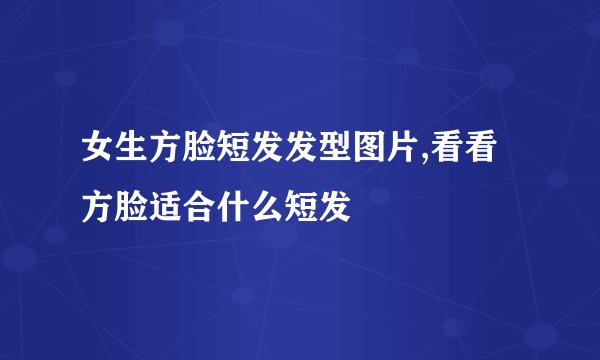 女生方脸短发发型图片,看看方脸适合什么短发