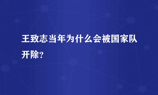 王致志当年为什么会被国家队开除？