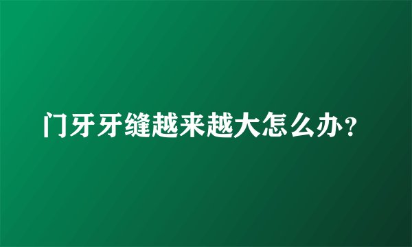 门牙牙缝越来越大怎么办?