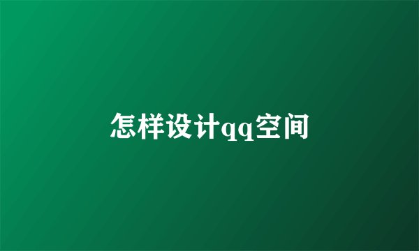怎样设计qq空间
