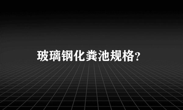 玻璃钢化粪池规格？