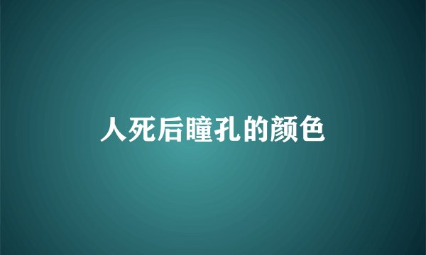 人死后瞳孔的颜色