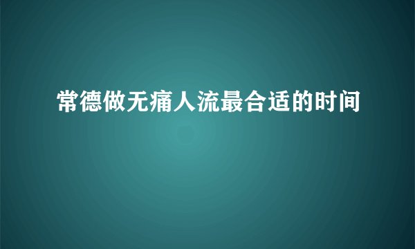 常德做无痛人流最合适的时间