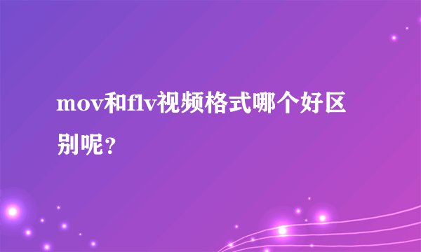 mov和flv视频格式哪个好区别呢？