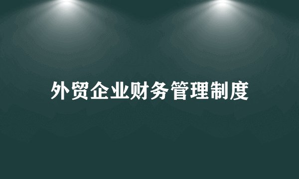 外贸企业财务管理制度