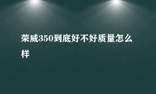 荣威350到底好不好质量怎么样