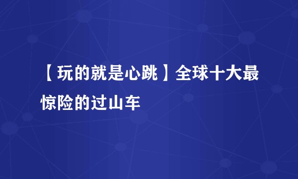 【玩的就是心跳】全球十大最惊险的过山车