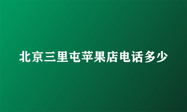 北京三里屯苹果店电话多少