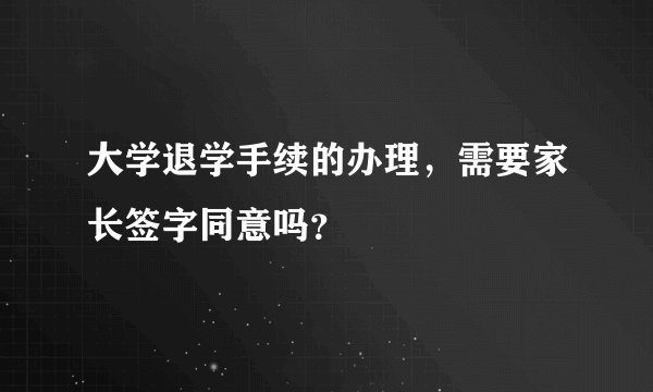 大学退学手续的办理，需要家长签字同意吗？