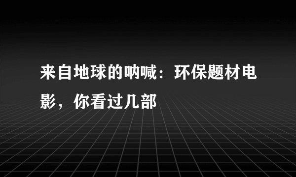 来自地球的呐喊：环保题材电影，你看过几部