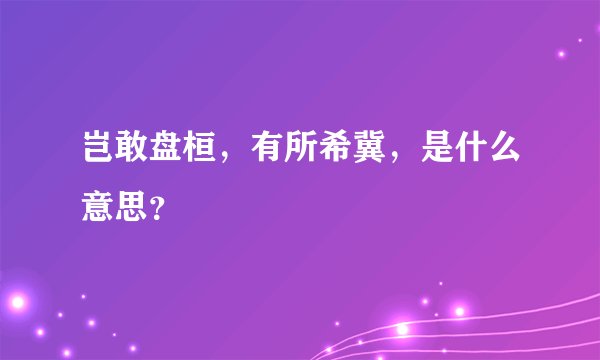 岂敢盘桓，有所希冀，是什么意思？