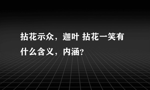 拈花示众，迦叶 拈花一笑有什么含义，内涵？