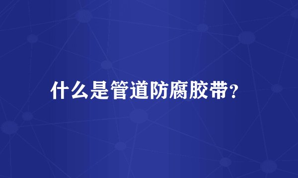什么是管道防腐胶带？