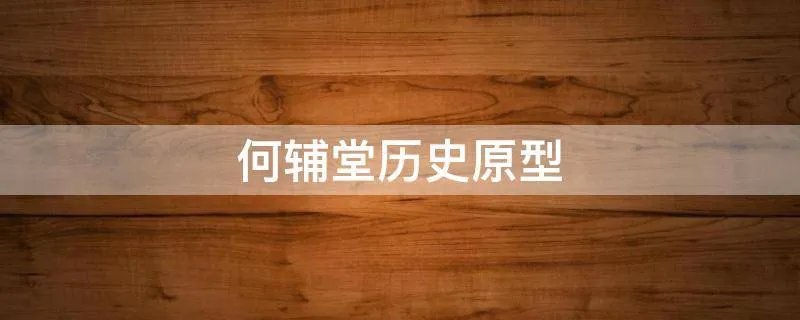 何辅堂历史原型