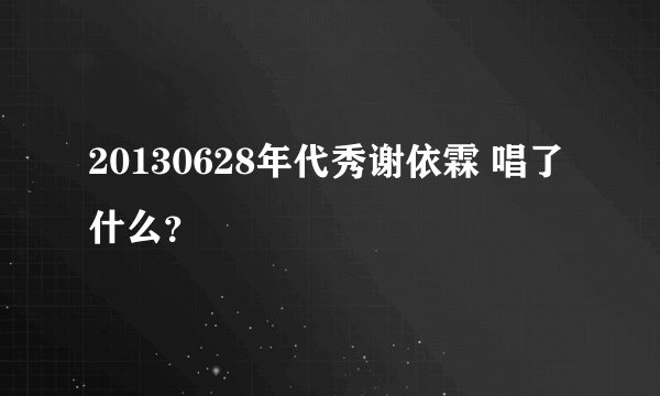 20130628年代秀谢依霖 唱了什么？