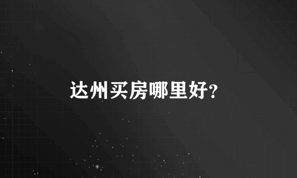 达州买房哪里好？
