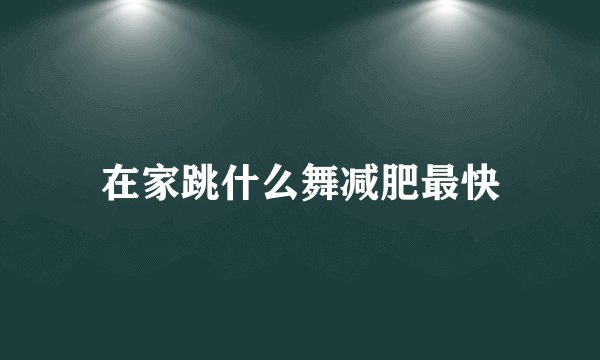 在家跳什么舞减肥最快
