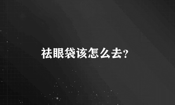 祛眼袋该怎么去？