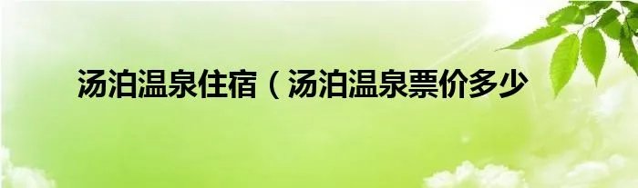 汤泊温泉住宿(汤泊温泉票价多少