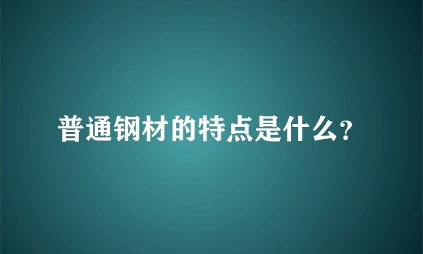普通钢材的特点是什么？