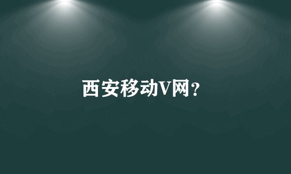 西安移动V网？