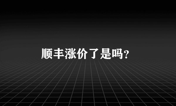 顺丰涨价了是吗？