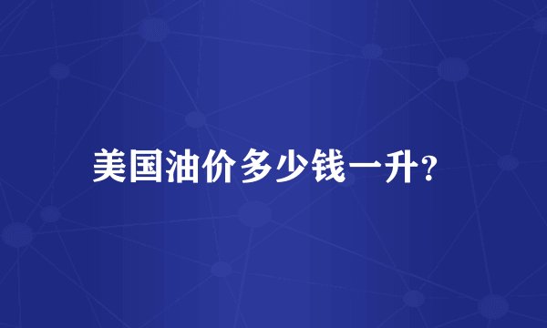 美国油价多少钱一升？