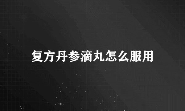复方丹参滴丸怎么服用