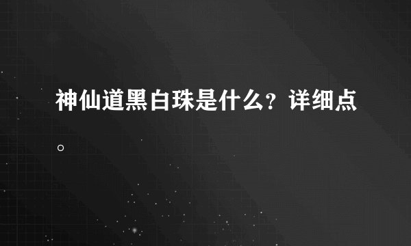 神仙道黑白珠是什么？详细点。