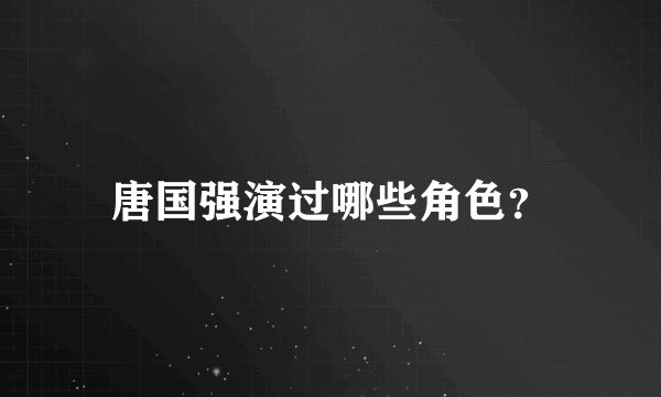 唐国强演过哪些角色?