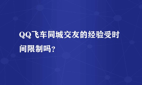 QQ飞车同城交友的经验受时间限制吗？
