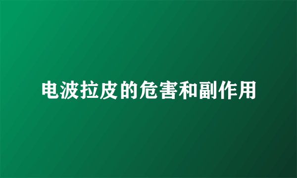 电波拉皮的危害和副作用