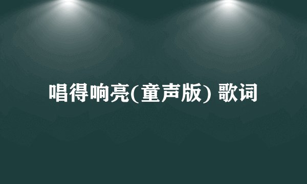 唱得响亮(童声版) 歌词