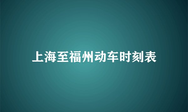 上海至福州动车时刻表