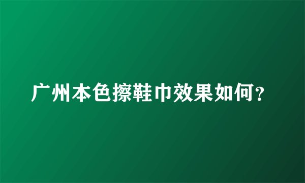 广州本色擦鞋巾效果如何？