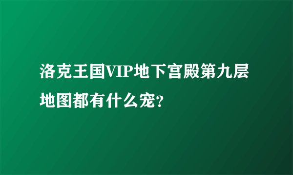 洛克王国VIP地下宫殿第九层地图都有什么宠？