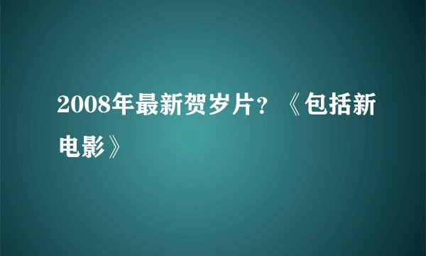 2008年最新贺岁片？《包括新电影》